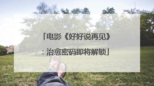 电影《好好说再见》：治愈密码即将解锁