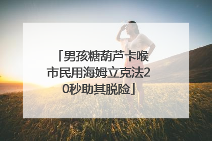 男孩糖葫芦卡喉 市民用海姆立克法20秒助其脱险