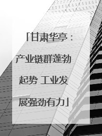 甘肃华亭：产业链群蓬勃起势 工业发展强劲有力
