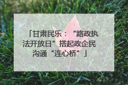 甘肃民乐：“路政执法开放日”搭起政企民沟通“连心桥”