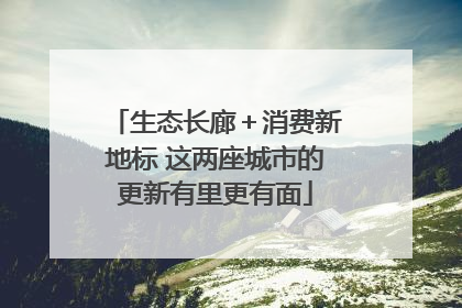 生态长廊＋消费新地标 这两座城市的更新有里更有面