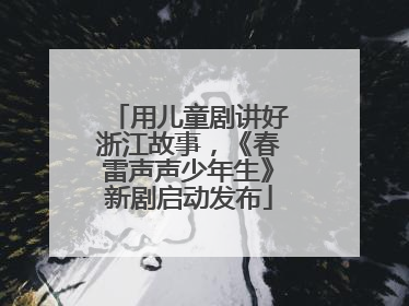 用儿童剧讲好浙江故事，《春雷声声少年生》新剧启动发布