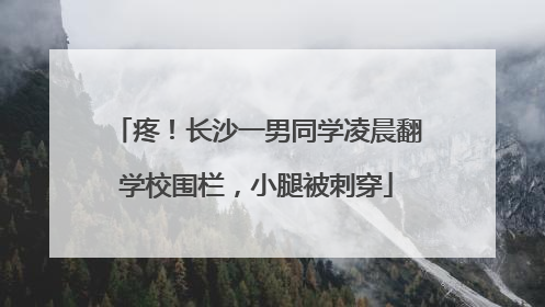 疼！长沙一男同学凌晨翻学校围栏，小腿被刺穿