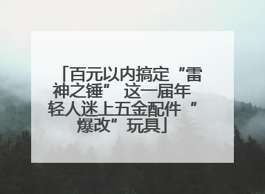 百元以内搞定“雷神之锤” 这一届年轻人迷上五金配件“爆改”玩具