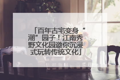 百年古宅变身“潮”园子！江南秀野文化园邀你沉浸式玩转传统文化