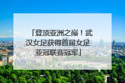 登顶亚洲之巅！武汉女足获得首届女足亚冠联赛冠军