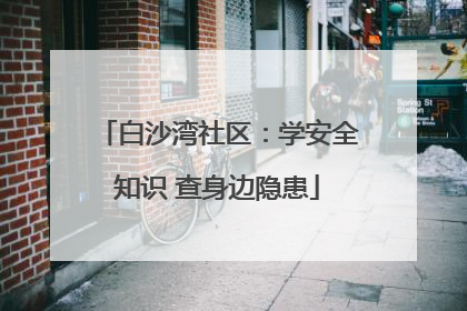 白沙湾社区：学安全知识 查身边隐患