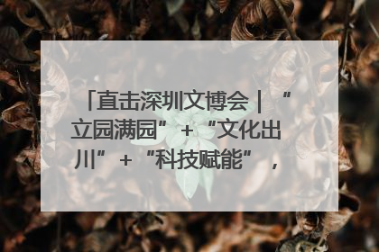 直击深圳文博会｜“立园满园”+“文化出川”+“科技赋能”，成都传媒发布三大文创领域合作清单