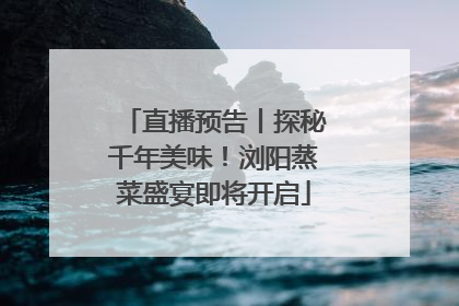 直播预告丨探秘千年美味！浏阳蒸菜盛宴即将开启