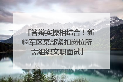 答辩实操相结合！新疆军区某部紧扣岗位所需组织文职面试