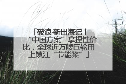 破浪·新出海记丨 “中国方案”拿捏性价比，全球近万艘巨轮用上镇江“节能桨”