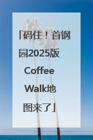 码住！首钢园2025版Coffee Walk地图来了