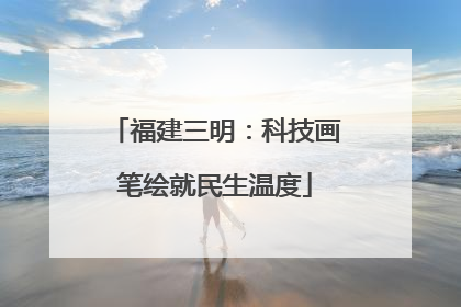 福建三明：科技画笔绘就民生温度