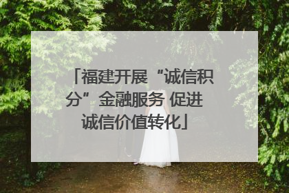福建开展“诚信积分”金融服务 促进诚信价值转化