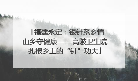 福建永定：银针系乡情 山乡守健康——高陂卫生院扎根乡土的“针”功夫
