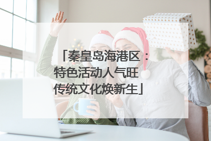 秦皇岛海港区：特色活动人气旺 传统文化焕新生