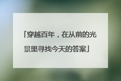 穿越百年，在从前的光景里寻找今天的答案