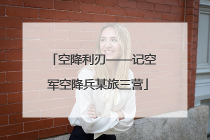 空降利刃——记空军空降兵某旅三营