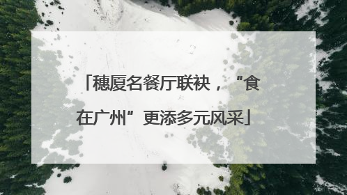 穗厦名餐厅联袂，“食在广州”更添多元风采