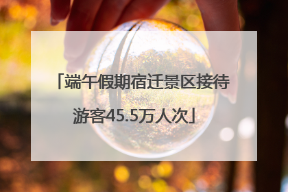 端午假期宿迁景区接待游客45.5万人次