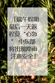 端午假期最后一天返程莫“心急” 中东部将出现降雨注意安全