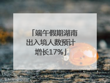端午假期湖南出入境人数预计增长17%