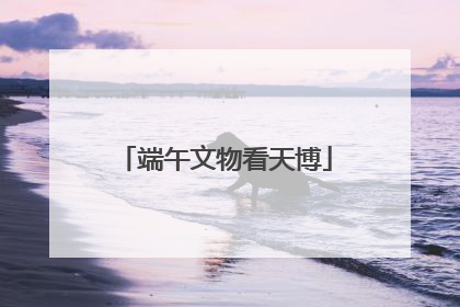 端午文物看天博