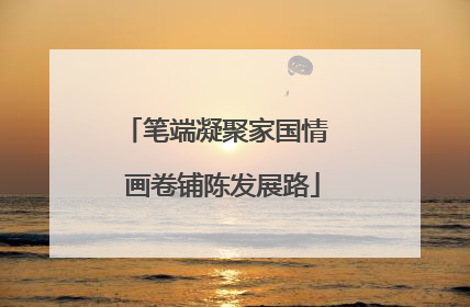笔端凝聚家国情  画卷铺陈发展路