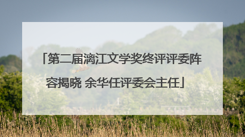 第二届漓江文学奖终评评委阵容揭晓 余华任评委会主任