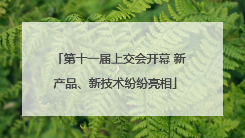 第十一届上交会开幕 新产品、新技术纷纷亮相
