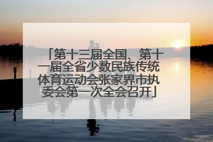 第十三届全国、第十一届全省少数民族传统体育运动会张家界市执委会第一次全会召开