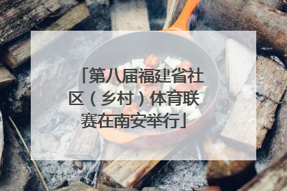 第八届福建省社区（乡村）体育联赛在南安举行