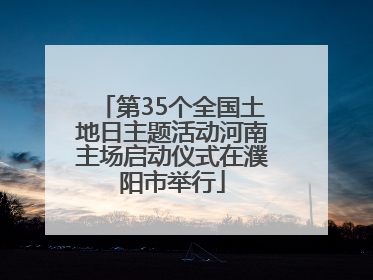 第35个全国土地日主题活动河南主场启动仪式在濮阳市举行