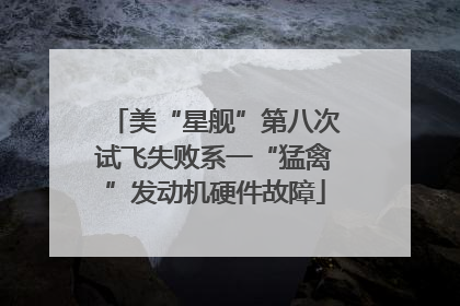 美“星舰”第八次试飞失败系一“猛禽”发动机硬件故障