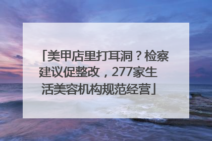 美甲店里打耳洞？检察建议促整改，277家生活美容机构规范经营
