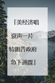 美经济唱衰声一片 特朗普政府急下通牒