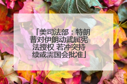 美司法部：特朗普对伊朗动武属宪法授权 若冲突持续或需国会批准