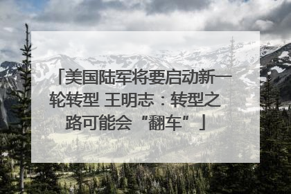 美国陆军将要启动新一轮转型 王明志：转型之路可能会“翻车”