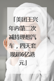 美团王兴年内第二次减持理想汽车，四天套现超6亿港元