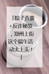 粽子香囊+反诈秘笈，郑州上街这个端午活动太上头！