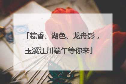 粽香、湖色、龙舟影，玉溪江川端午等你来