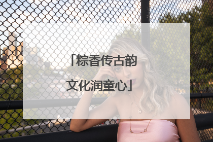 粽香传古韵 文化润童心