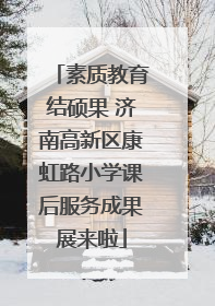 素质教育结硕果 济南高新区康虹路小学课后服务成果展来啦