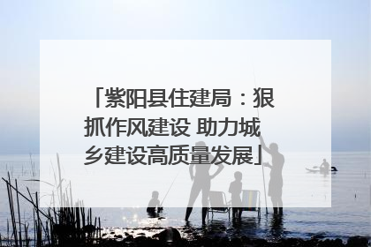 紫阳县住建局：狠抓作风建设 助力城乡建设高质量发展