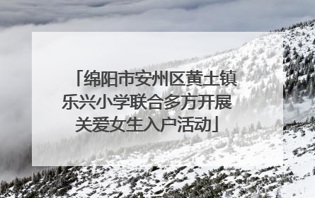 绵阳市安州区黄土镇乐兴小学联合多方开展关爱女生入户活动