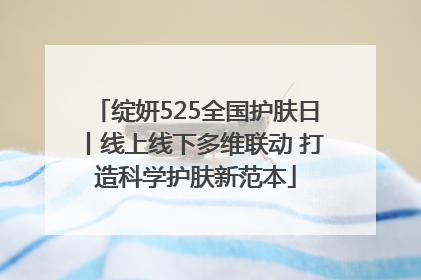 绽妍525全国护肤日丨线上线下多维联动 打造科学护肤新范本