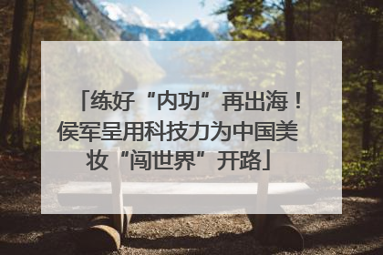 练好“内功”再出海！侯军呈用科技力为中国美妆“闯世界”开路