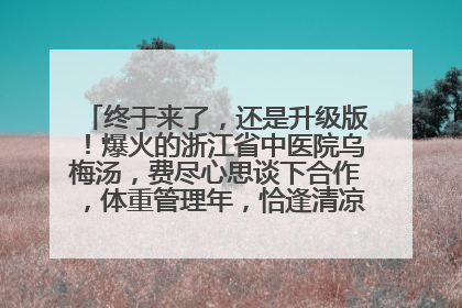 终于来了，还是升级版！爆火的浙江省中医院乌梅汤，费尽心思谈下合作，体重管理年，恰逢清凉解暑时，冲！