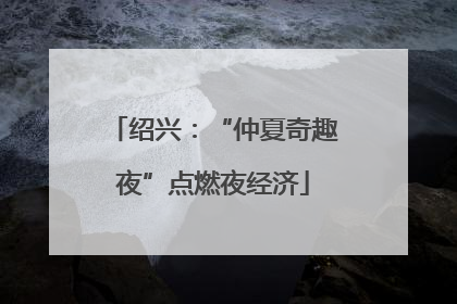 绍兴：“仲夏奇趣夜”点燃夜经济