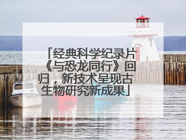 经典科学纪录片《与恐龙同行》回归，新技术呈现古生物研究新成果